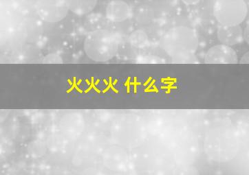 火火火 什么字